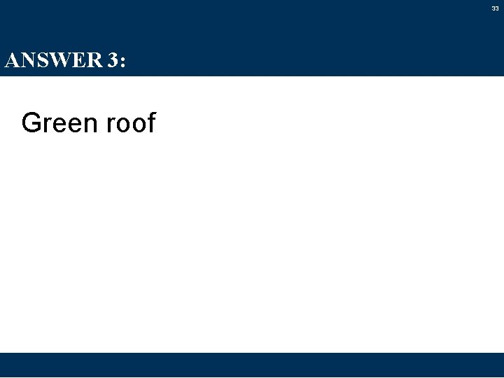 33 ANSWER 3: Green roof 