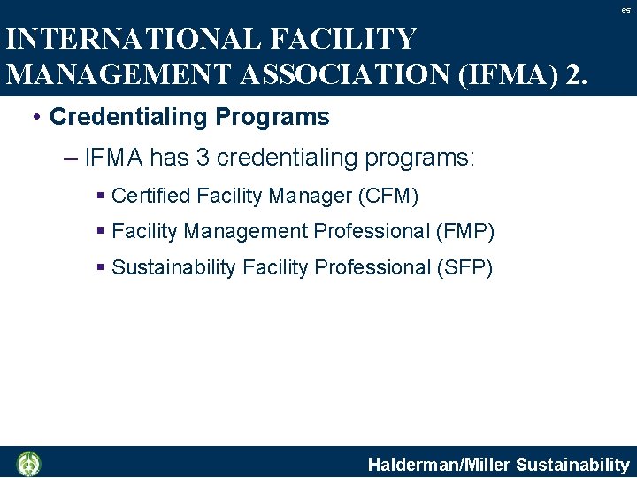 65 INTERNATIONAL FACILITY MANAGEMENT ASSOCIATION (IFMA) 2. • Credentialing Programs – IFMA has 3