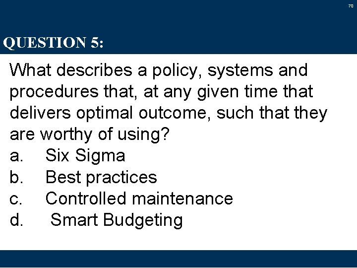 70 QUESTION 5: What describes a policy, systems and procedures that, at any given