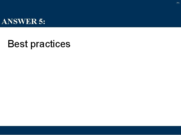 71 ANSWER 5: Best practices 