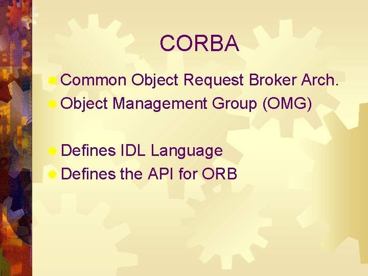 CORBA ® Common Object Request Broker Arch. ® Object Management Group (OMG) ® Defines
