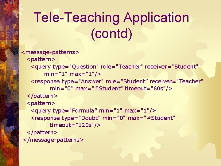 Tele-Teaching Application (contd) <message-patterns> <pattern> <query type="Question" role="Teacher" receiver="Student" min="1" max="1"/> <response type="Answer" role="Student”