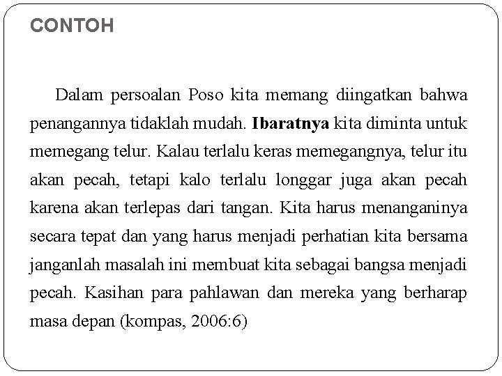 CONTOH Dalam persoalan Poso kita memang diingatkan bahwa penangannya tidaklah mudah. Ibaratnya kita diminta CONTOH Dalam persoalan Poso kita memang diingatkan bahwa penangannya tidaklah mudah. Ibaratnya kita diminta
