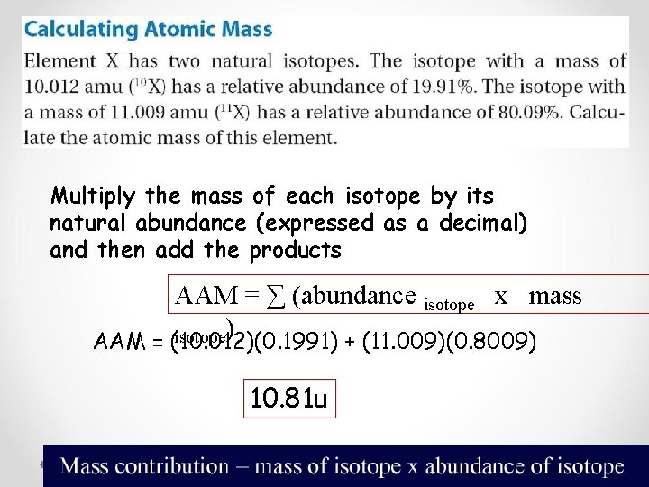 Multiply the mass of each isotope by its natural abundance (expressed as a decimal) Multiply the mass of each isotope by its natural abundance (expressed as a decimal)