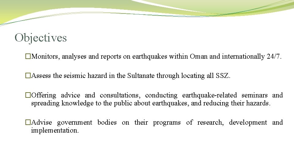 Objectives �Monitors, analyses and reports on earthquakes within Oman and internationally 24/7. �Assess the
