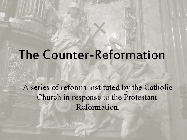 The Counter-Reformation A series of reforms instituted by the Catholic Church in response to