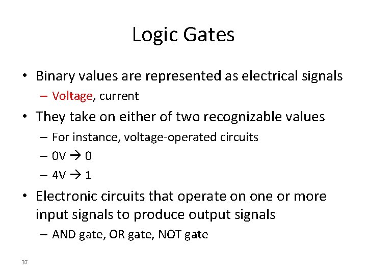 Logic Gates • Binary values are represented as electrical signals – Voltage, current •