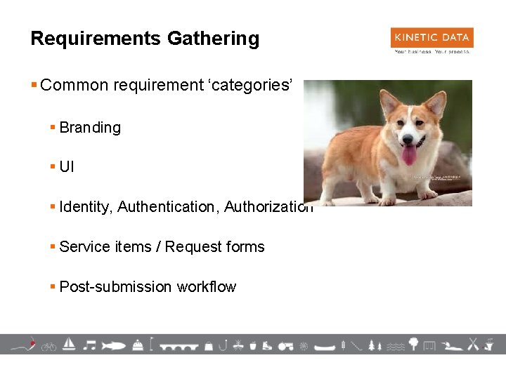 Requirements Gathering § Common requirement ‘categories’ § Branding § UI § Identity, Authentication, Authorization