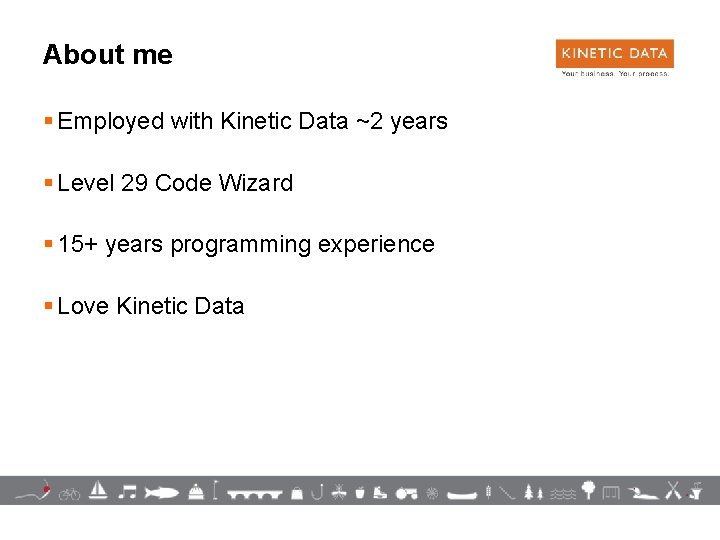 About me § Employed with Kinetic Data ~2 years § Level 29 Code Wizard