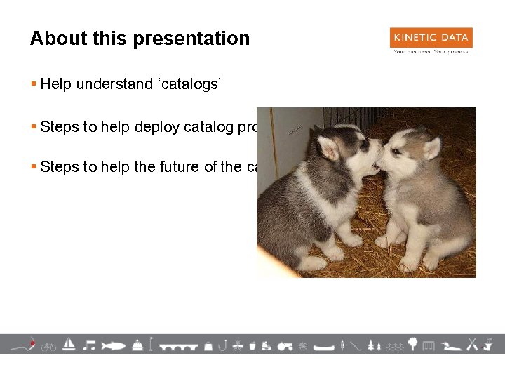 About this presentation § Help understand ‘catalogs’ § Steps to help deploy catalog project