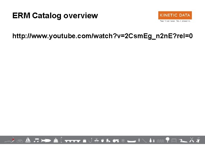 ERM Catalog overview http: //www. youtube. com/watch? v=2 Csm. Eg_n 2 n. E? rel=0