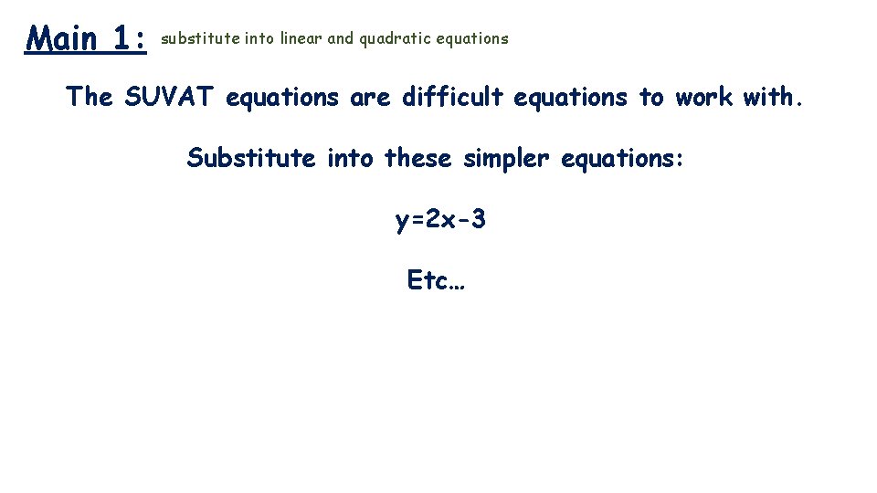 Main 1: substitute into linear and quadratic equations The SUVAT equations are difficult equations