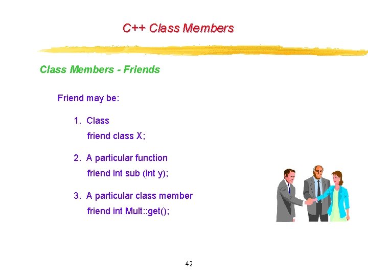 C++ Class Members - Friends Friend may be: 1. Class friend class X; 2. C++ Class Members - Friends Friend may be: 1. Class friend class X; 2.
