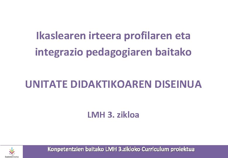 Ikaslearen irteera profilaren eta integrazio pedagogiaren baitako UNITATE DIDAKTIKOAREN DISEINUA LMH 3. zikloa Konpetentzien