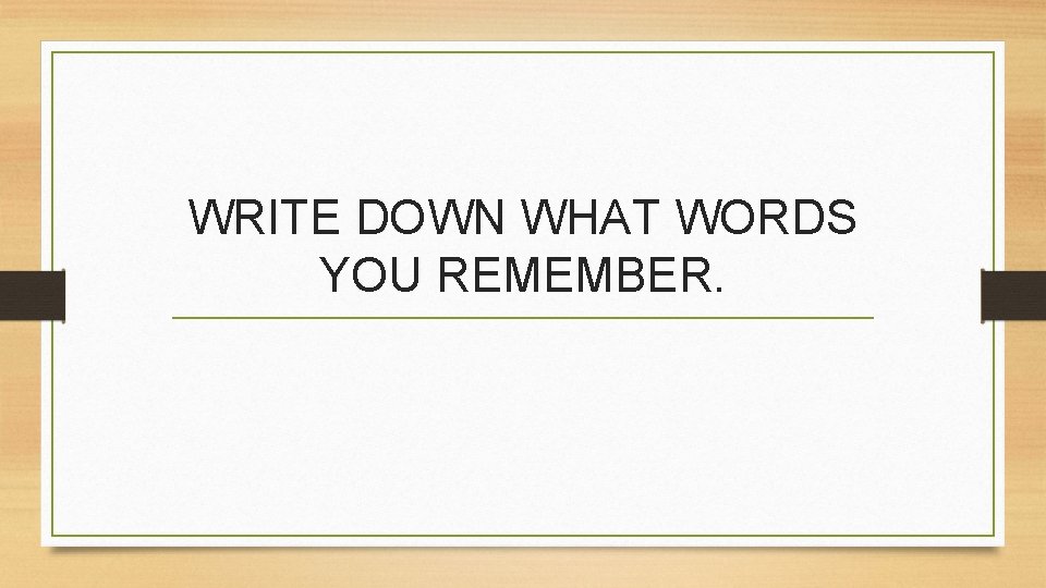 WRITE DOWN WHAT WORDS YOU REMEMBER. 