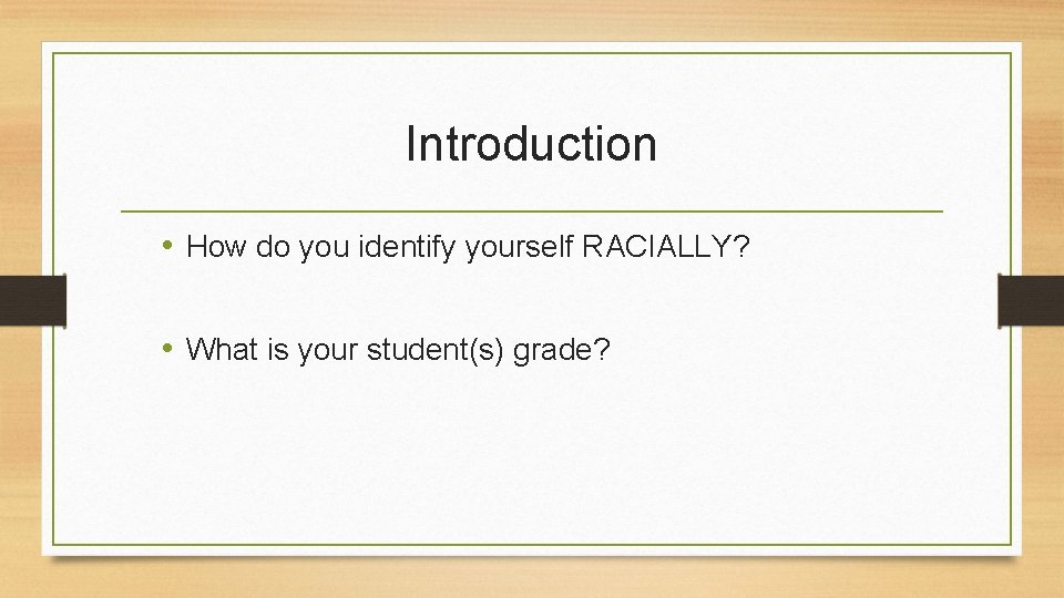 Introduction • How do you identify yourself RACIALLY? • What is your student(s) grade?