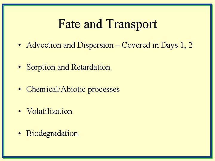 Fate and Transport • Advection and Dispersion – Covered in Days 1, 2 •