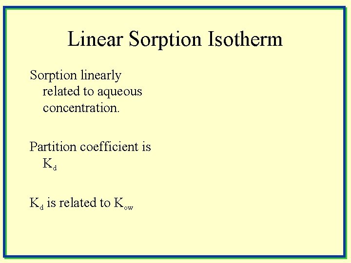 Linear Sorption Isotherm Sorption linearly related to aqueous concentration. Partition coefficient is Kd Kd