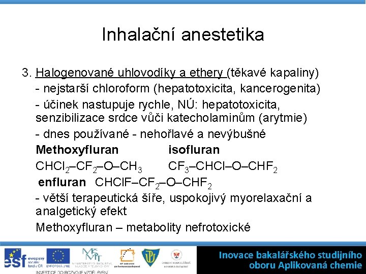 Inhalační anestetika 3. Halogenované uhlovodíky a ethery (těkavé kapaliny) - nejstarší chloroform (hepatotoxicita, kancerogenita)