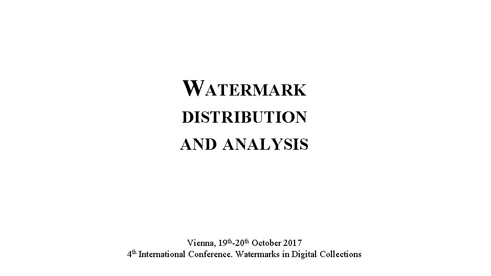 WATERMARK DISTRIBUTION AND ANALYSIS Vienna, 19 th-20 th October 2017 4 th International Conference.