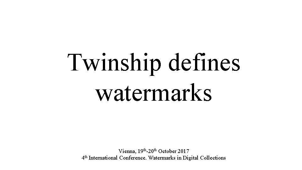 Twinship defines watermarks Vienna, 19 th-20 th October 2017 4 th International Conference. Watermarks