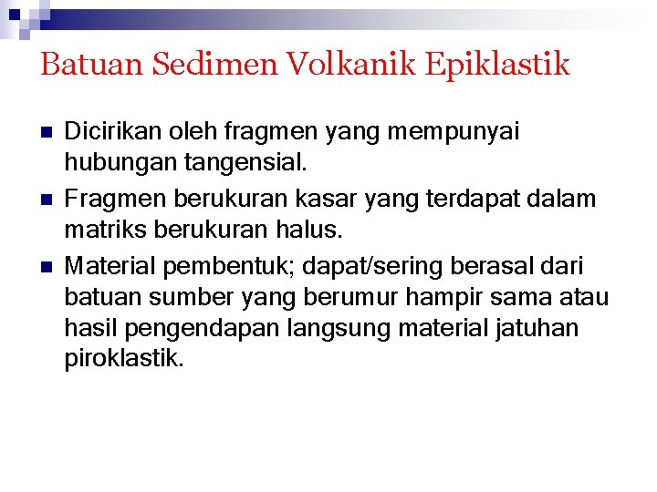 Batuan Sedimen Volkanik Epiklastik n n n Dicirikan oleh fragmen yang mempunyai hubungan tangensial.