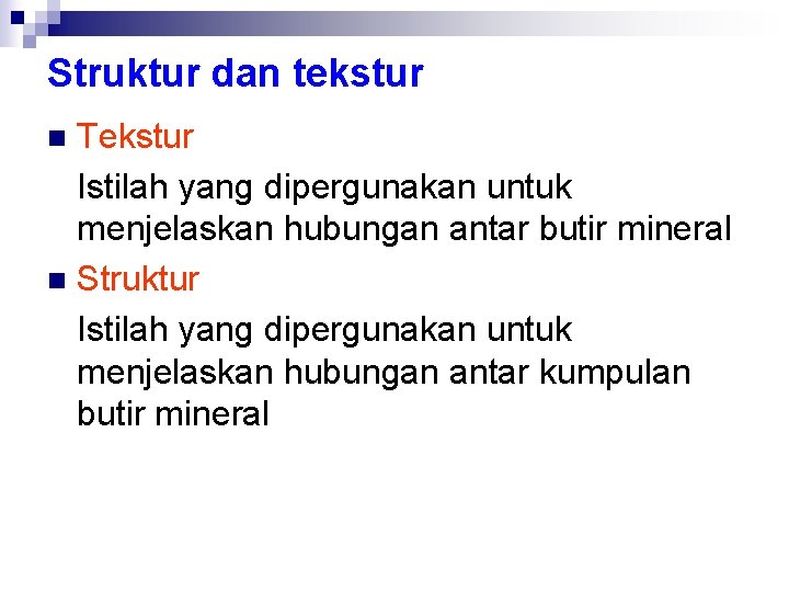 Struktur dan tekstur Tekstur Istilah yang dipergunakan untuk menjelaskan hubungan antar butir mineral n