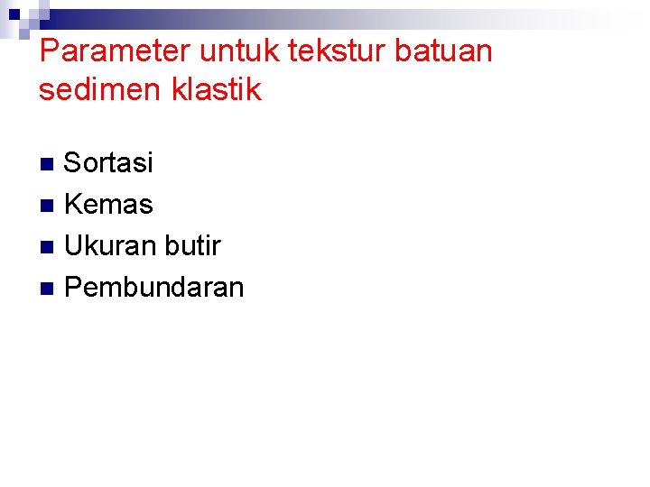 Parameter untuk tekstur batuan sedimen klastik Sortasi n Kemas n Ukuran butir n Pembundaran