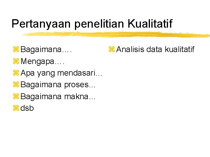 Pertanyaan penelitian Kualitatif z Bagaimana…. z Analisis data kualitatif z Mengapa…. z Apa yang