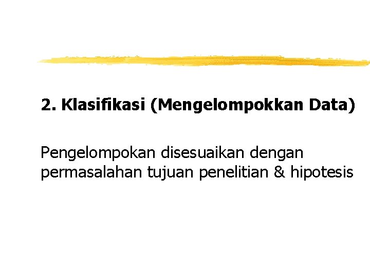 2. Klasifikasi (Mengelompokkan Data) Pengelompokan disesuaikan dengan permasalahan tujuan penelitian & hipotesis 