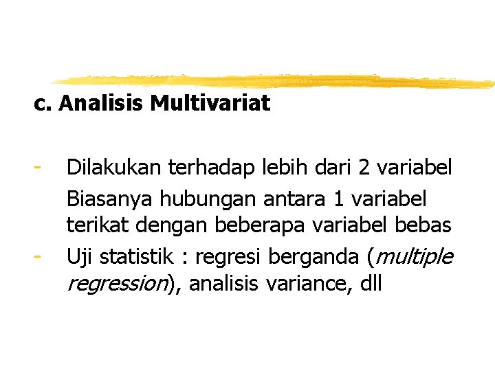 c. Analisis Multivariat - - Dilakukan terhadap lebih dari 2 variabel Biasanya hubungan antara