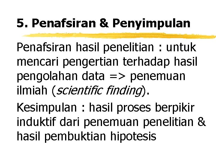 5. Penafsiran & Penyimpulan Penafsiran hasil penelitian : untuk mencari pengertian terhadap hasil pengolahan