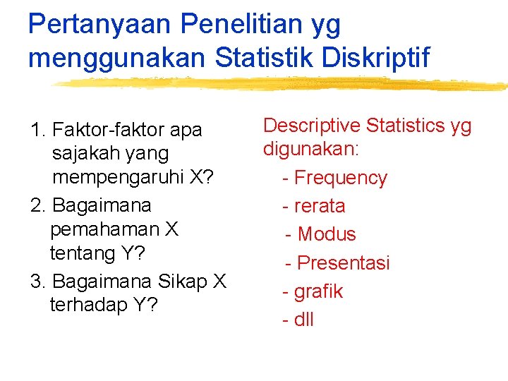 Pertanyaan Penelitian yg menggunakan Statistik Diskriptif 1. Faktor-faktor apa sajakah yang mempengaruhi X? 2.