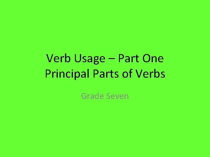 Verb Usage – Part One Principal Parts of Verbs Grade Seven 