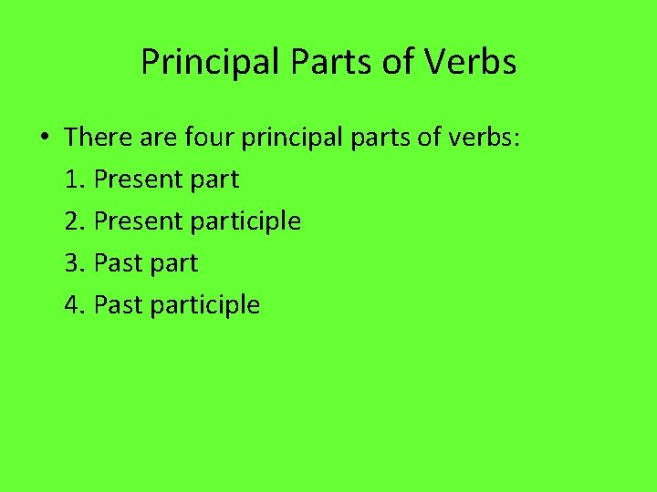 Principal Parts of Verbs • There are four principal parts of verbs: 1. Present