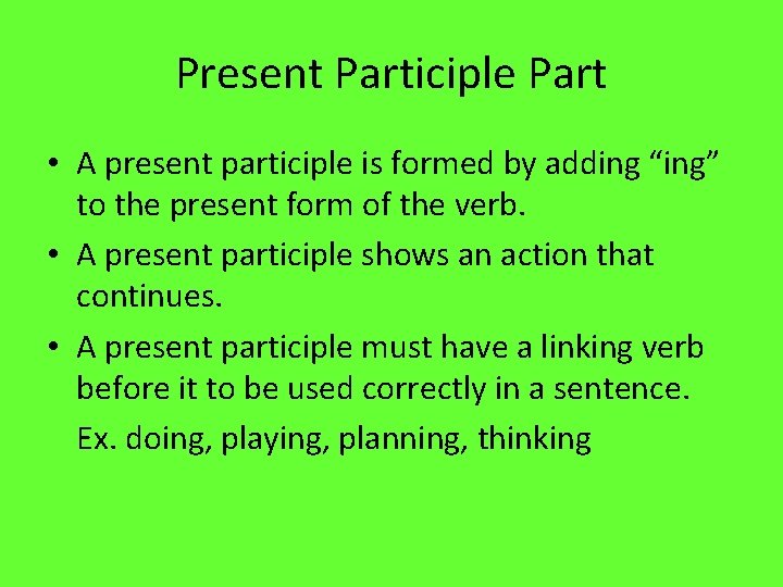 Present Participle Part • A present participle is formed by adding “ing” to the