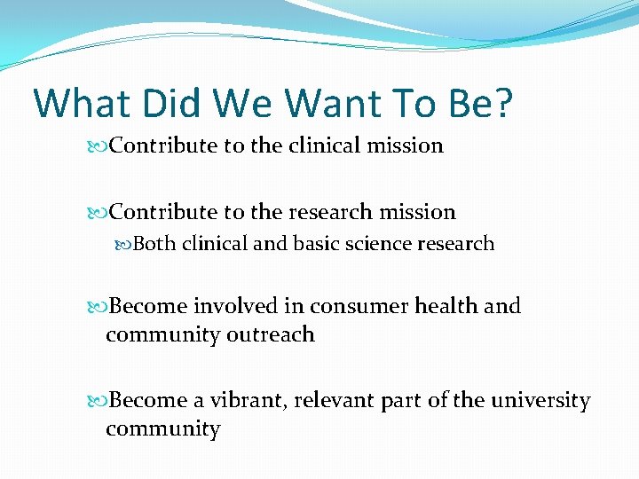 What Did We Want To Be? Contribute to the clinical mission Contribute to the