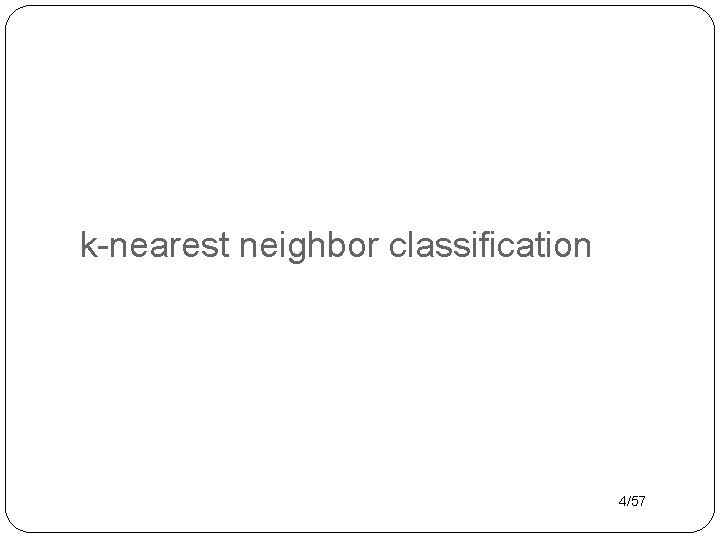 k-nearest neighbor classification 4/57 