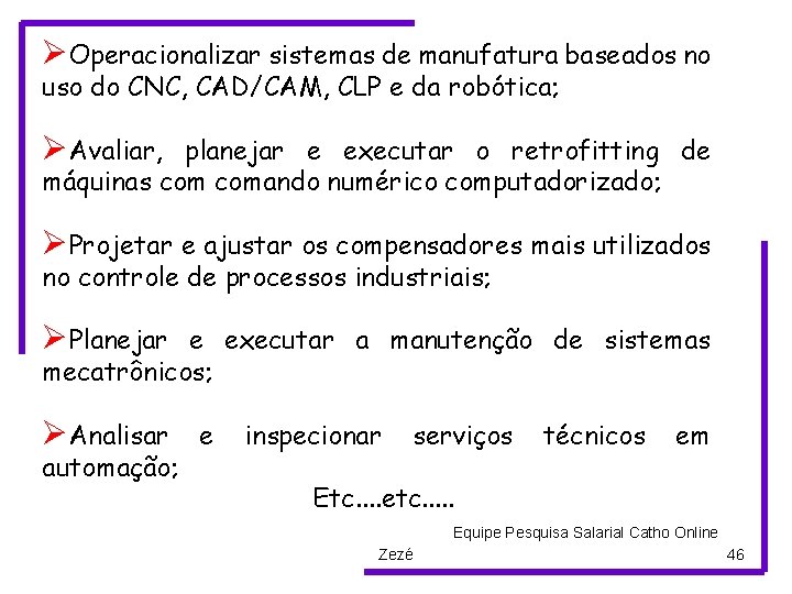 ØOperacionalizar sistemas de manufatura baseados no uso do CNC, CAD/CAM, CLP e da robótica;