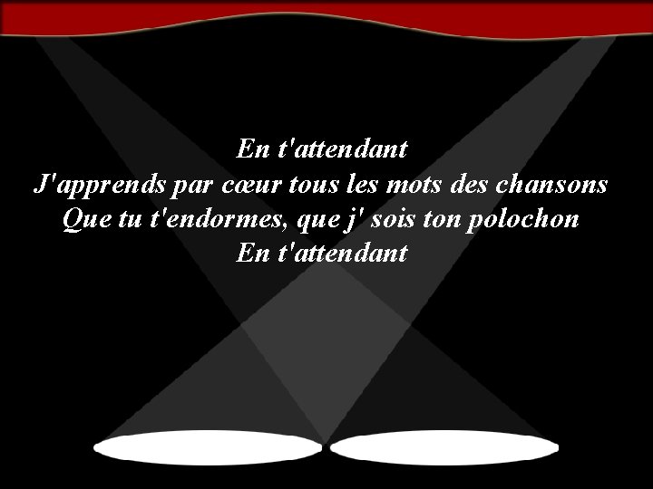 En t'attendant J'apprends par cœur tous les mots des chansons Que tu t'endormes, que
