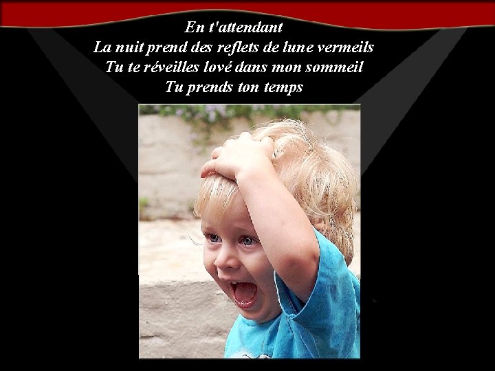 En t'attendant La nuit prend des reflets de lune vermeils Tu te réveilles lové