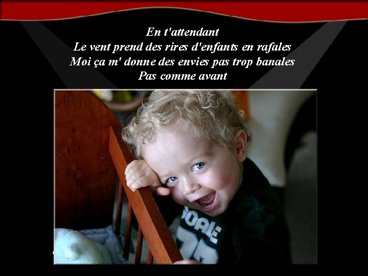 En t'attendant Le vent prend des rires d'enfants en rafales Moi ça m' donne