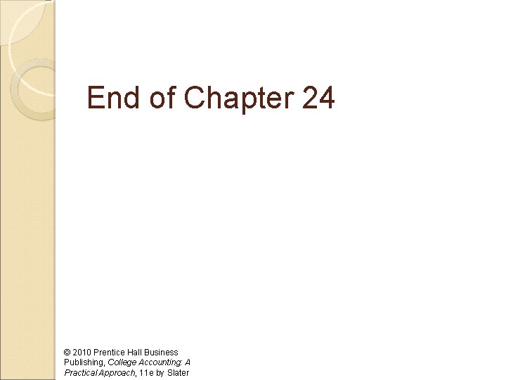 End of Chapter 24 © 2010 Prentice Hall Business Publishing, College Accounting: A Practical