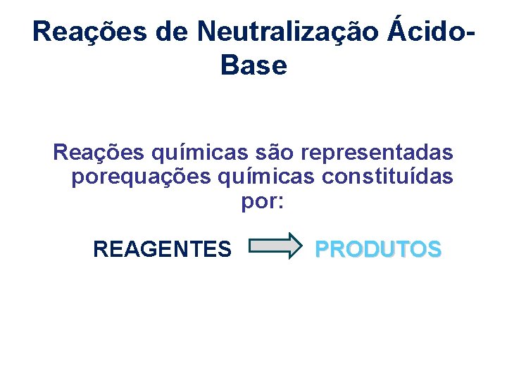 Reações de Neutralização Ácido. Base Reações químicas são representadas porequações químicas constituídas por: REAGENTES