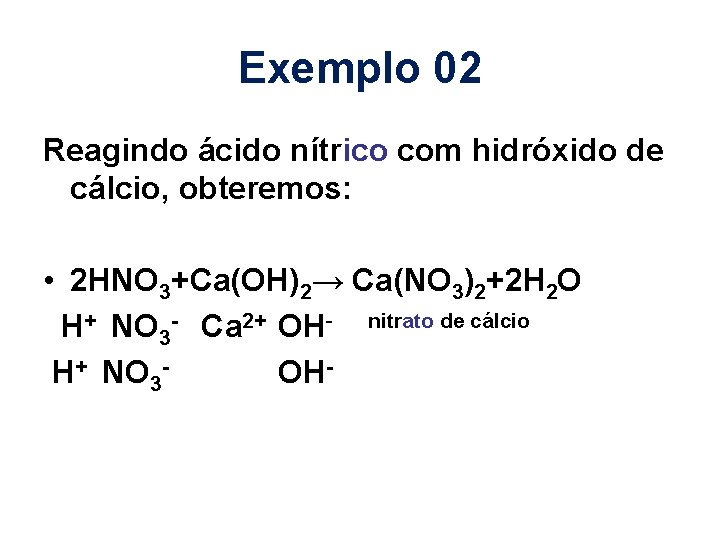 Exemplo 02 Reagindo ácido nítrico com hidróxido de cálcio, obteremos: • 2 HNO 3+Ca(OH)2→