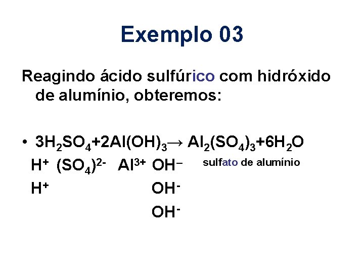 Exemplo 03 Reagindo ácido sulfúrico com hidróxido de alumínio, obteremos: • 3 H 2