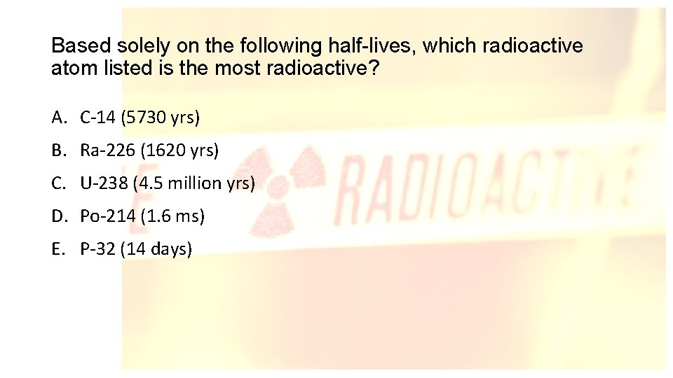 Based solely on the following half-lives, which radioactive atom listed is the most radioactive?