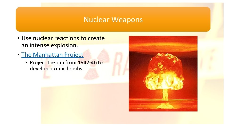 Nuclear Weapons • Use nuclear reactions to create an intense explosion. • The Manhattan