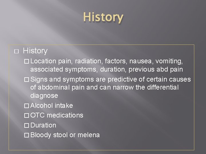 History � Location pain, radiation, factors, nausea, vomiting, associated symptoms, duration, previous abd pain