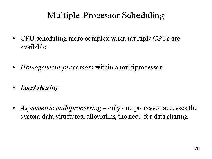 Multiple-Processor Scheduling • CPU scheduling more complex when multiple CPUs are available. • Homogeneous